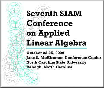 Seventh SIAM Conference on Applied Linear Algebra, October 23-25, 2000, Jane S. McKimmon Conference Center, North Carolina State University, Raleigh, North Carolina